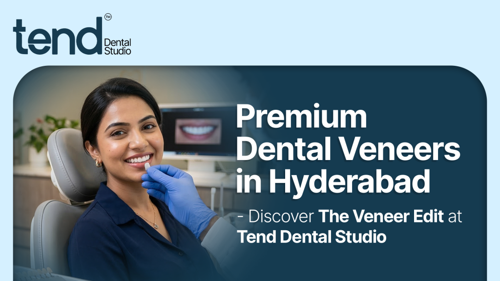 Premium Dental Veneers in Hyderabad – Discover The Veneer Edit at Tend Dental Studio