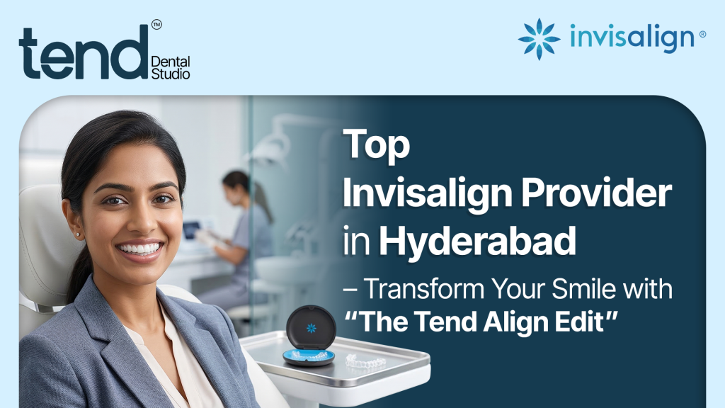 Top Invisalign Provider in Hyderabad – Transform Your Smile with “The Tend Align Edit”