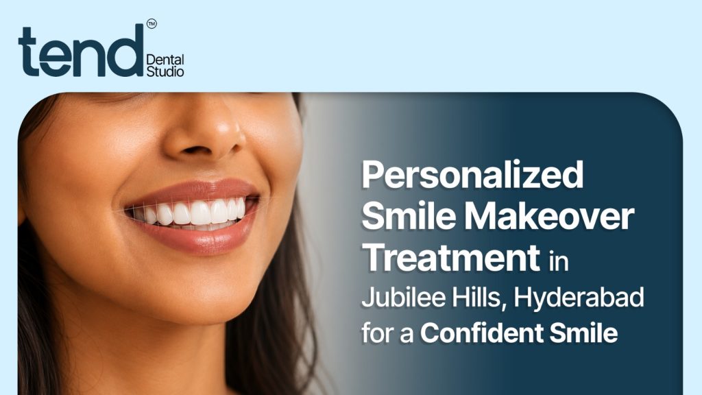 Smile Makeover Treatment in Jubilee Hills, Hyderabad | Tend Dental Studio